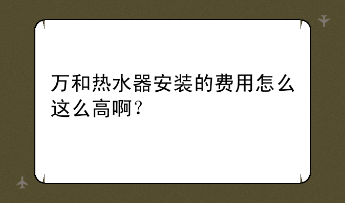 万和热水器安装的费用怎么这么高啊？