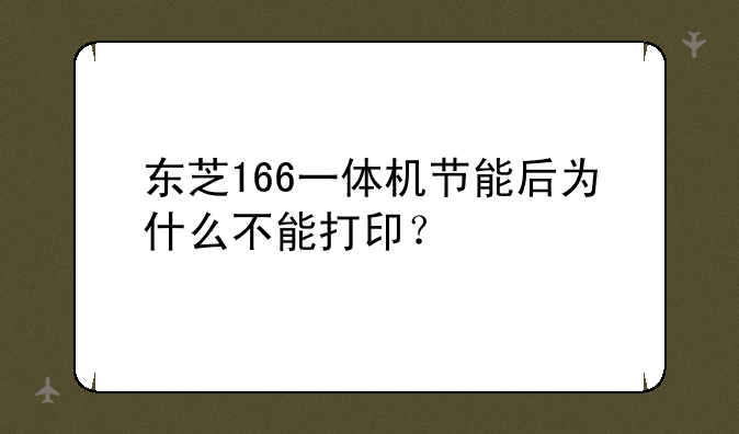东芝166一体机节能后为什么不能打印？
