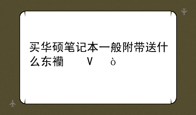 买华硕笔记本一般附带送什么东西啊？