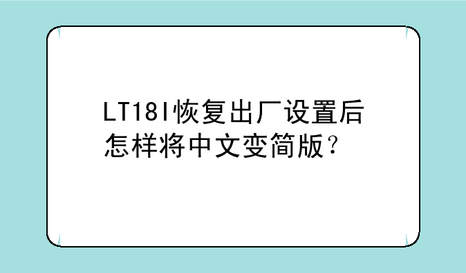 LT18I恢复出厂设置后怎样将中文变简版？