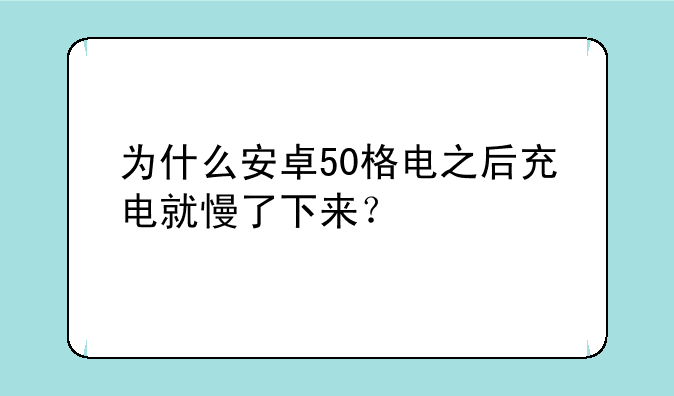 为什么安卓50格电之后充电就慢了下来？