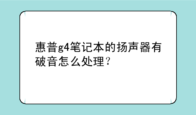惠普g4笔记本的扬声器有破音怎么处理？