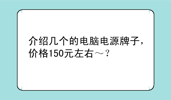 介绍几个的电脑电源牌子，价格150元左右～？