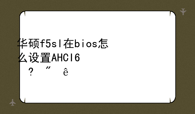 华硕f5sl在bios怎么设置AHCI?已经刷了308bios也没找到