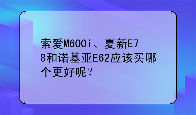 索爱M600i、夏新E78和诺基亚E62应该买哪个更好呢？