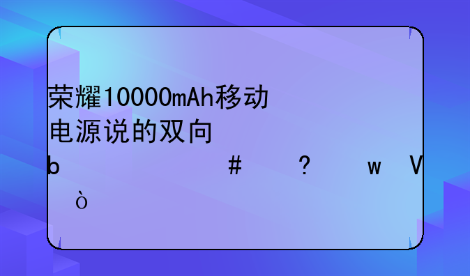 荣耀10000mAh移动电源说的双向快充是什么意思啊？