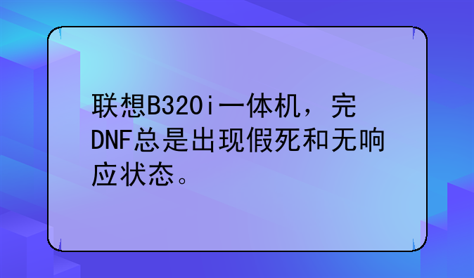 联想B320i一体机，完DNF总是出现假死和无响应状态。