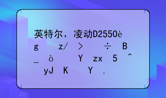 英特尔，凌动D2550这个型号好吗？这种CPU耐用不呢？