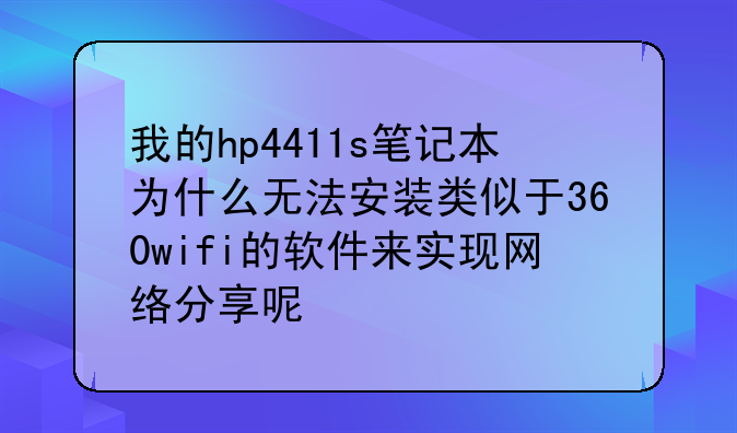 我的hp4411s笔记本为什么无法安装类似于360wifi的软件来实现网络分享呢