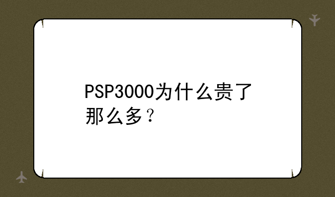 PSP3000为什么贵了那么多？