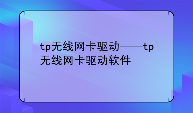tp无线网卡驱动——tp无线网卡驱动软件