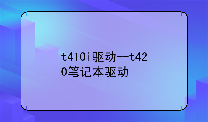 t410i驱动--t420笔记本驱动