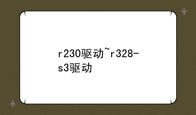 r230驱动~r328-s3驱动