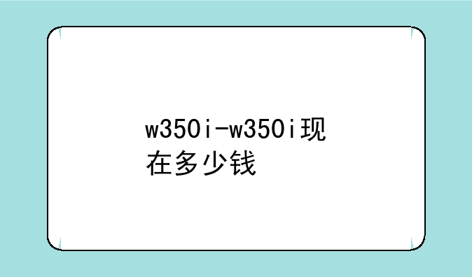 w350i-w350i现在多少钱