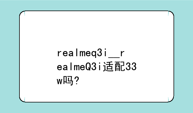 realmeq3i__realmeQ3i适配33w吗?