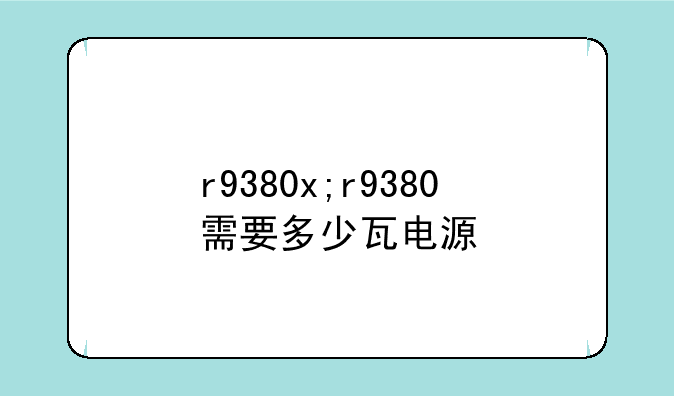 r9380x;r9380需要多少瓦电源