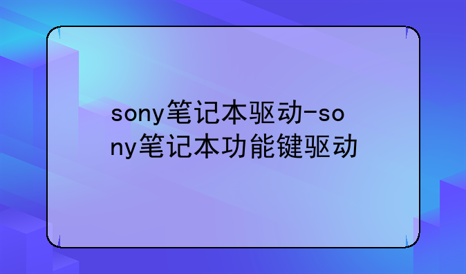 sony笔记本驱动-sony笔记本功能键驱动