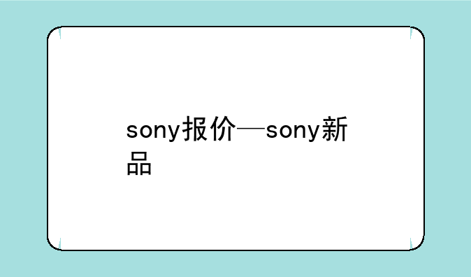sony报价—sony新品