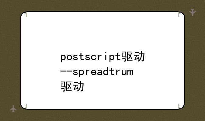 postscript驱动--spreadtrum驱动