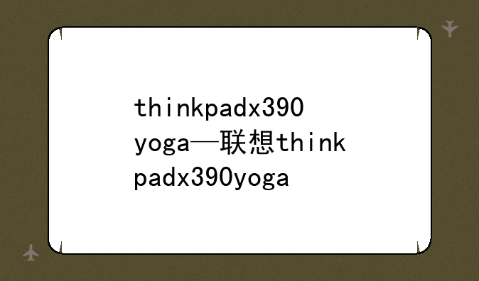 thinkpadx390yoga—联想thinkpadx390yoga