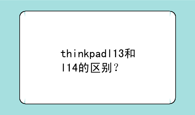 thinkpadl13和l14的区别？