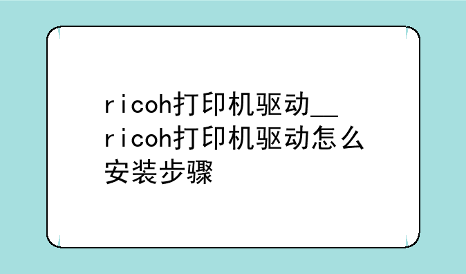 ricoh打印机驱动__ricoh打印机驱动怎么安装步骤