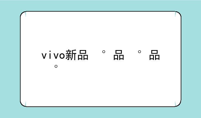 vivo新品，vivo新品要上市的手机