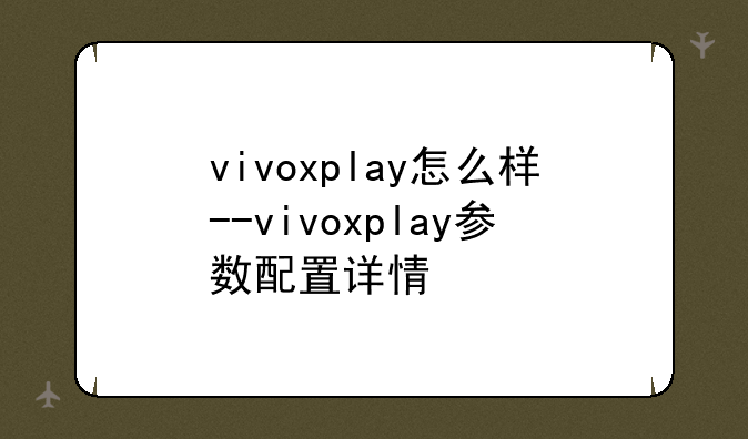 vivoxplay怎么样--vivoxplay参数配置详情