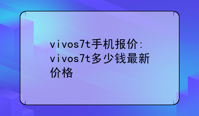 vivos7t手机报价:vivos7t多少钱最新价格