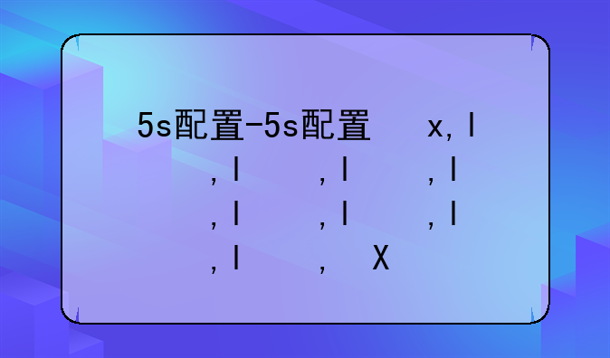 5s配置-5s配置参数表