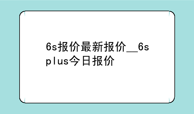 6s报价最新报价__6splus今日报价