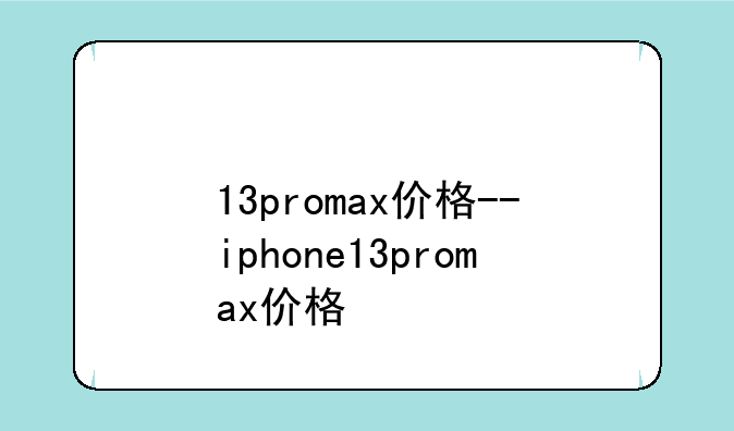 13promax价格--iphone13promax价格