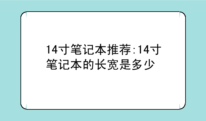 14寸笔记本推荐:14寸笔记本的长宽是多少