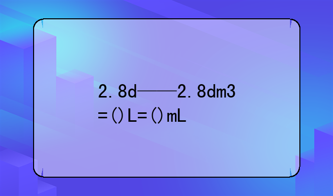 2.8d——2.8dm3=()L=()mL