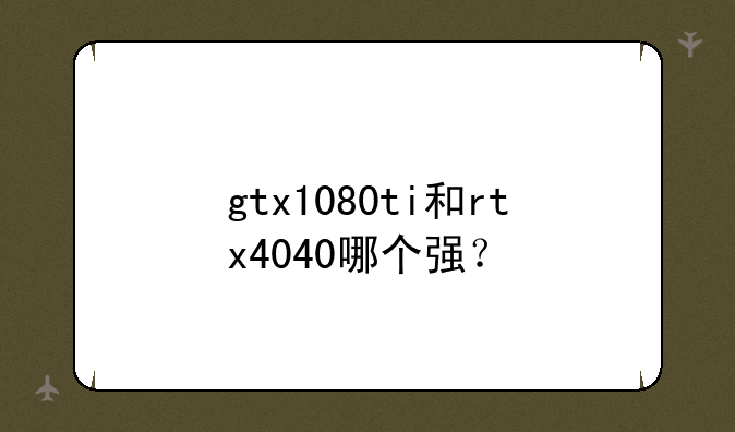 gtx1080ti和rtx4040哪个强？