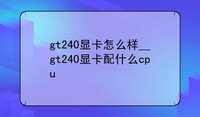 gt240显卡怎么样__gt240显卡配什么cpu