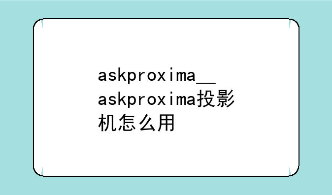 askproxima__askproxima投影机怎么用