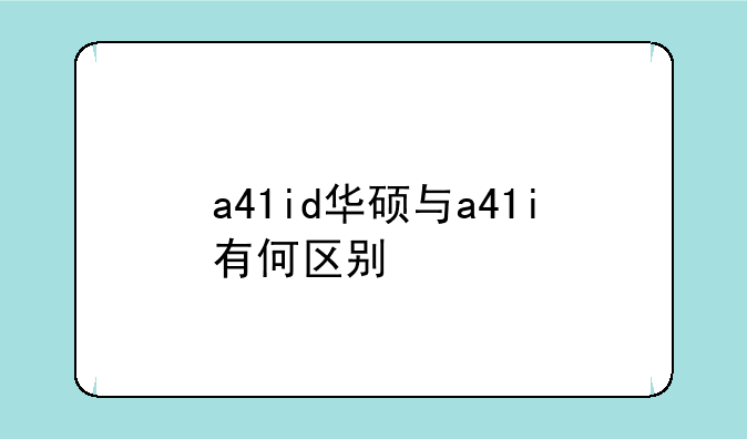 a41id华硕与a41i有何区别