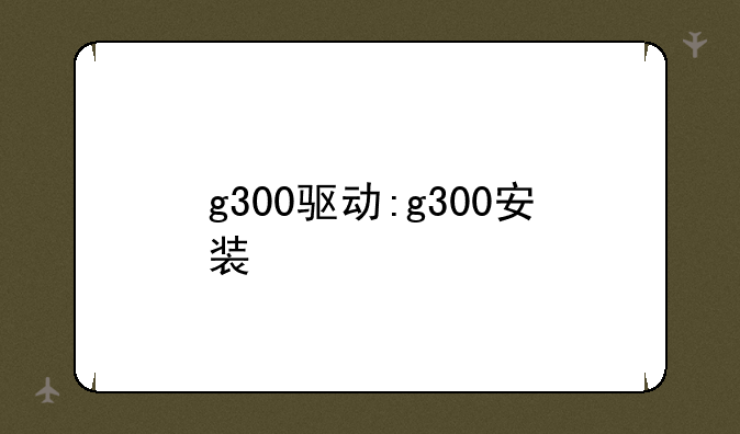 g300驱动:g300安装