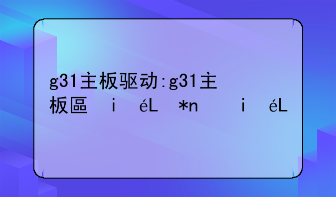 g31主板驱动:g31主板升级方案