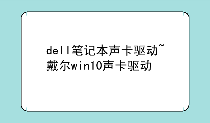 dell笔记本声卡驱动~戴尔win10声卡驱动