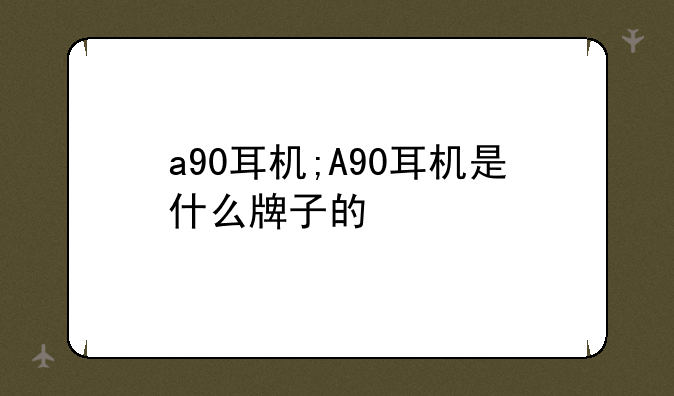 a90耳机;A90耳机是什么牌子的