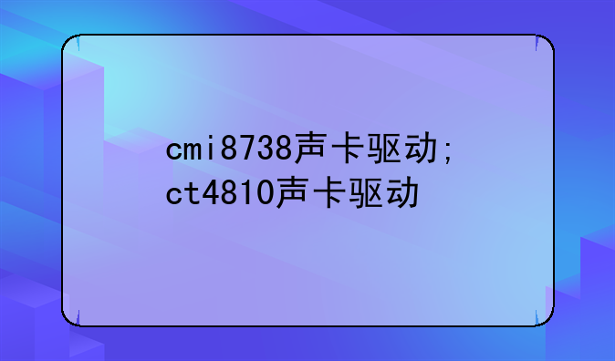 cmi8738声卡驱动;ct4810声卡驱动