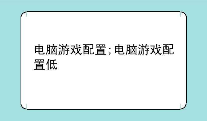 电脑游戏配置;电脑游戏配置低