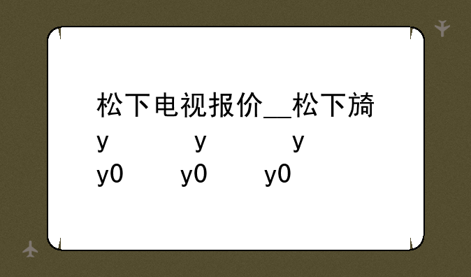 松下电视报价__松下旗舰电视