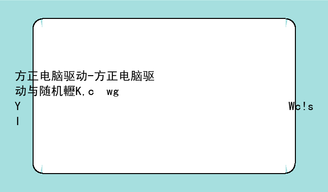 方正电脑驱动-方正电脑驱动与随机软件向导一样吗