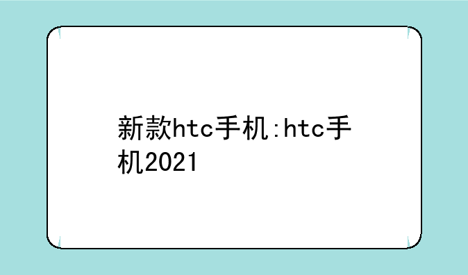 新款htc手机:htc手机2021
