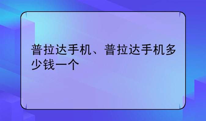 普拉达手机、普拉达手机多少钱一个