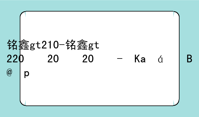 铭鑫gt210-铭鑫gt220显卡怎么样