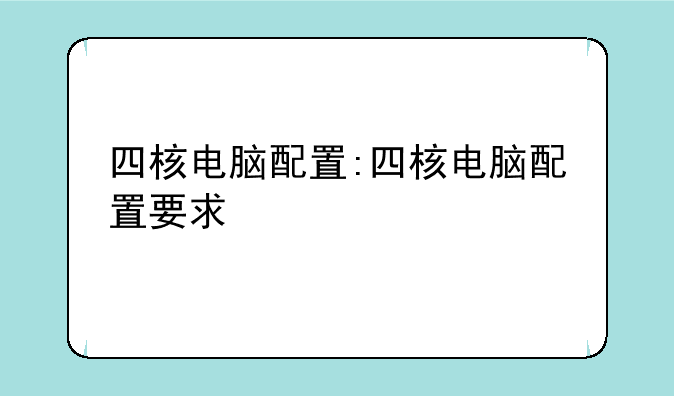 四核电脑配置:四核电脑配置要求